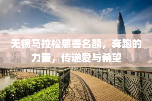 无锡马拉松慈善名额，奔跑的力量，传递爱与希望