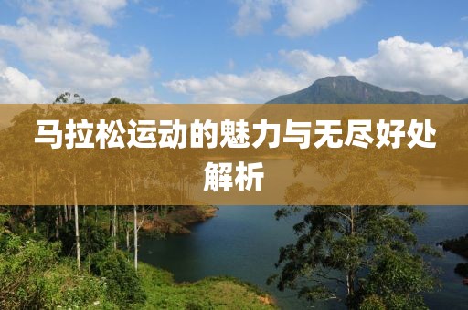 马拉松运动的魅力与无尽好处解析