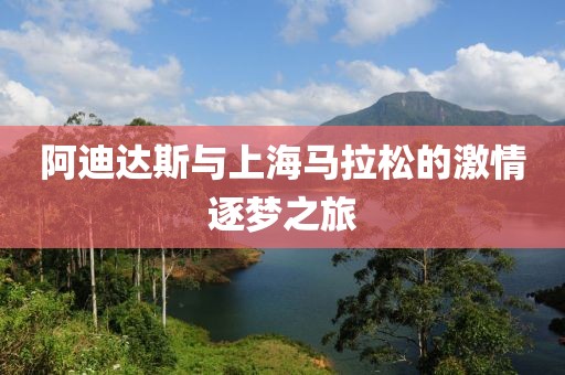 阿迪达斯与上海马拉松的激情逐梦之旅