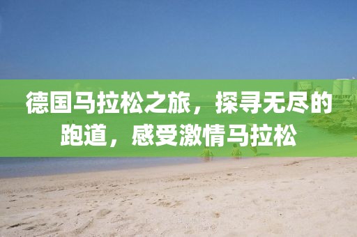 德国马拉松之旅，探寻无尽的跑道，感受激情马拉松