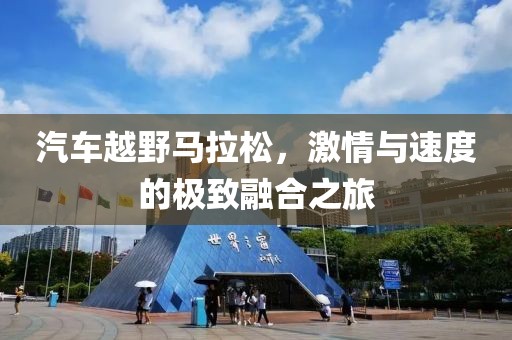 汽车越野马拉松，激情与速度的极致融合之旅