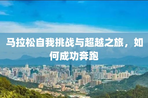 马拉松自我挑战与超越之旅，如何成功奔跑