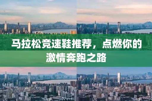 马拉松竞速鞋推荐，点燃你的激情奔跑之路