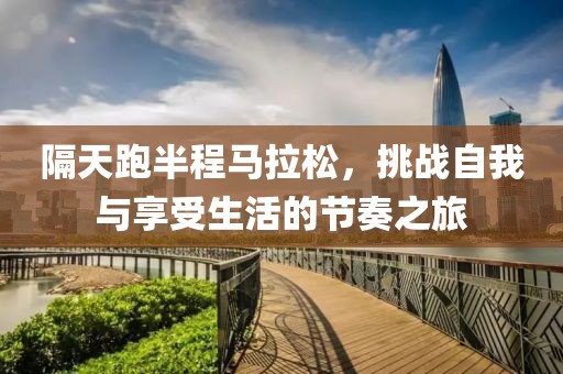 隔天跑半程马拉松，挑战自我与享受生活的节奏之旅