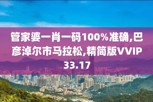 管家婆一肖一码100%准确,巴彦淖尔市马拉松,精简版VVIP33.17