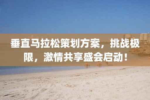 垂直马拉松策划方案，挑战极限，激情共享盛会启动！