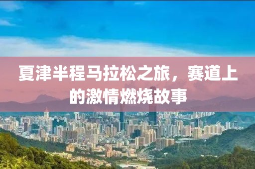 夏津半程马拉松之旅，赛道上的激情燃烧故事