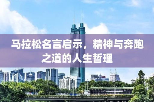 马拉松名言启示，精神与奔跑之道的人生哲理