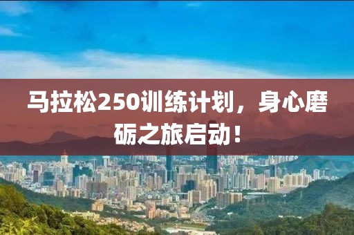 马拉松250训练计划，身心磨砺之旅启动！