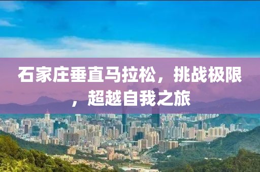 石家庄垂直马拉松，挑战极限，超越自我之旅