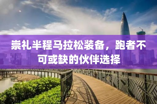 崇礼半程马拉松装备，跑者不可或缺的伙伴选择