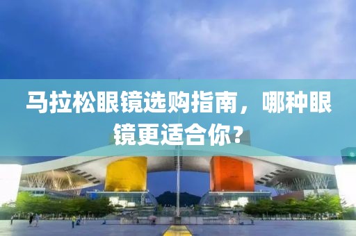 马拉松眼镜选购指南，哪种眼镜更适合你？