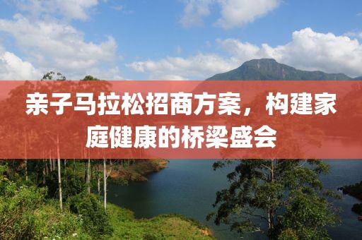 亲子马拉松招商方案，构建家庭健康的桥梁盛会