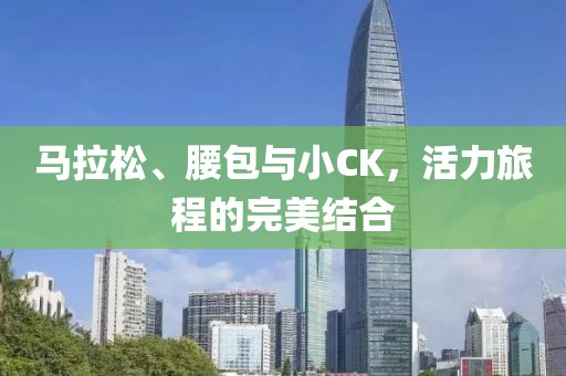 马拉松、腰包与小CK，活力旅程的完美结合