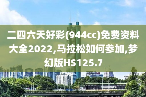 二四六天好彩(944cc)免费资料大全2022,马拉松如何参加,梦幻版HS125.7