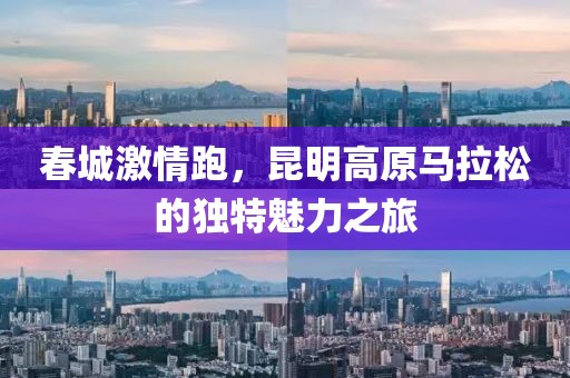 春城激情跑，昆明高原马拉松的独特魅力之旅