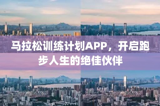马拉松训练计划APP，开启跑步人生的绝佳伙伴