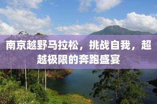南京越野马拉松，挑战自我，超越极限的奔跑盛宴
