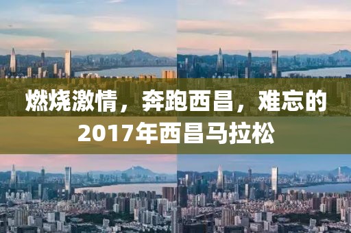 燃烧激情，奔跑西昌，难忘的2017年西昌马拉松