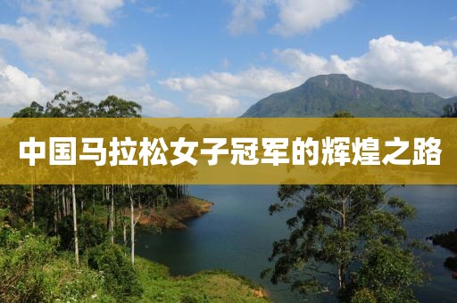 中国马拉松女子冠军的辉煌之路