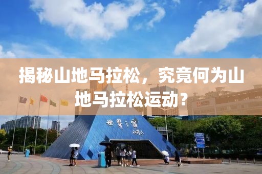 揭秘山地马拉松，究竟何为山地马拉松运动？