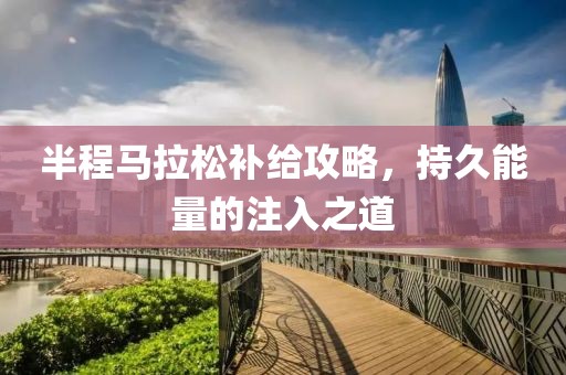 半程马拉松补给攻略，持久能量的注入之道