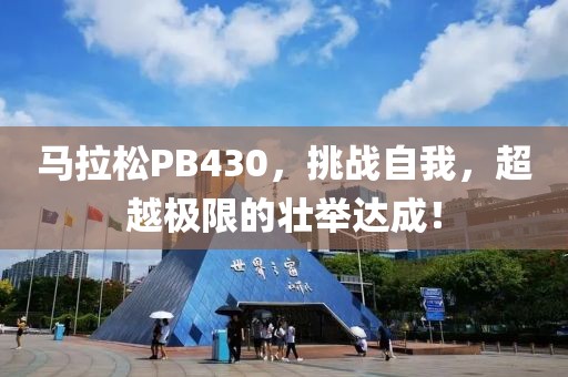马拉松PB430，挑战自我，超越极限的壮举达成！