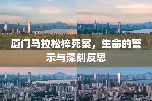 厦门马拉松猝死案，生命的警示与深刻反思