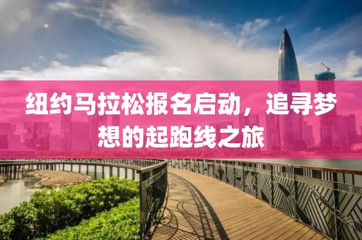 纽约马拉松报名启动，追寻梦想的起跑线之旅