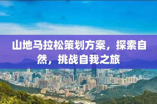 山地马拉松策划方案，探索自然，挑战自我之旅