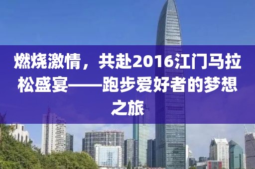 燃烧激情，共赴2016江门马拉松盛宴——跑步爱好者的梦想之旅
