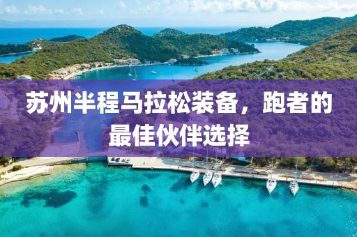 苏州半程马拉松装备，跑者的最佳伙伴选择