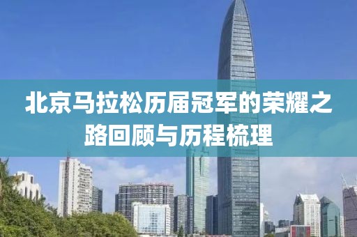 北京马拉松历届冠军的荣耀之路回顾与历程梳理