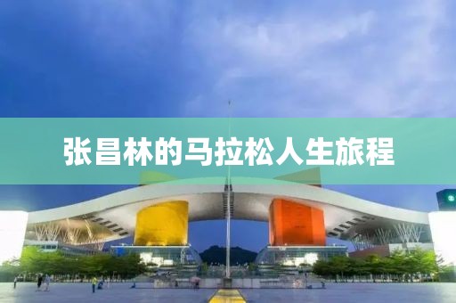 张昌林的马拉松人生旅程