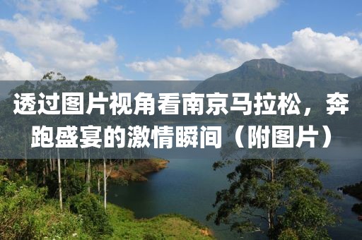 透过图片视角看南京马拉松，奔跑盛宴的激情瞬间（附图片）