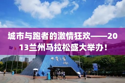 城市与跑者的激情狂欢——2013兰州马拉松盛大举办！