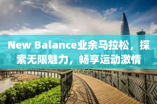 New Balance业余马拉松，探索无限魅力，畅享运动激情