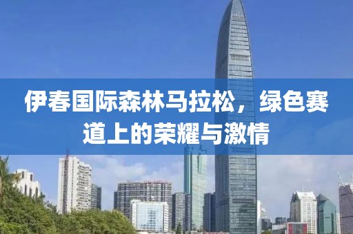 伊春国际森林马拉松，绿色赛道上的荣耀与激情
