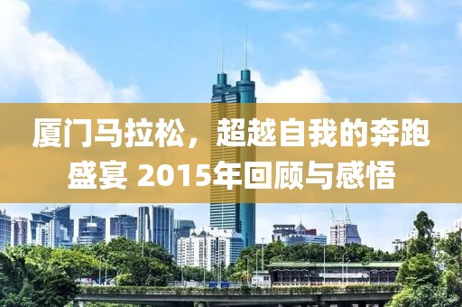 厦门马拉松，超越自我的奔跑盛宴 2015年回顾与感悟