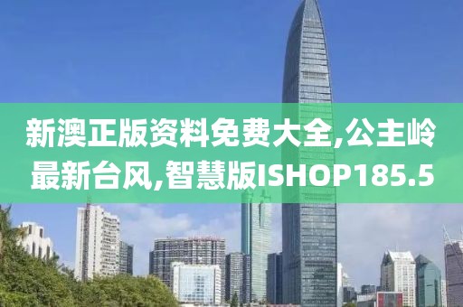 新澳正版资料免费大全,公主岭最新台风,智慧版ISHOP185.5