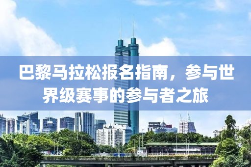 巴黎马拉松报名指南，参与世界级赛事的参与者之旅