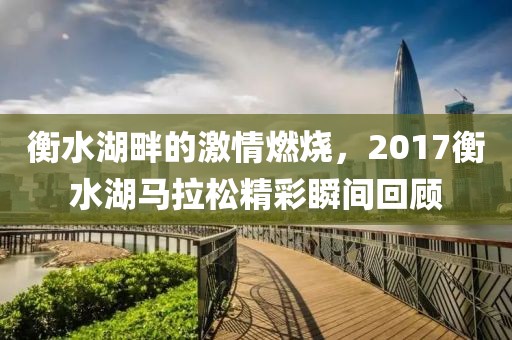 衡水湖畔的激情燃烧，2017衡水湖马拉松精彩瞬间回顾