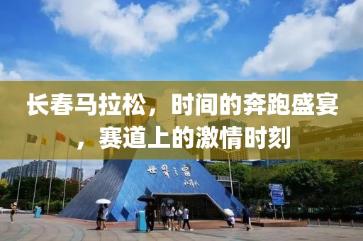 长春马拉松，时间的奔跑盛宴，赛道上的激情时刻