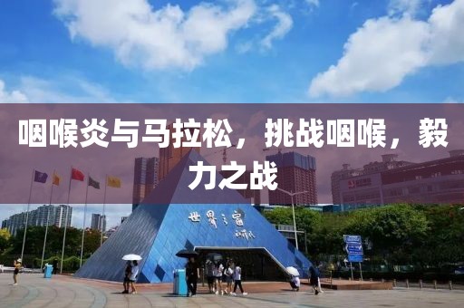 咽喉炎与马拉松，挑战咽喉，毅力之战