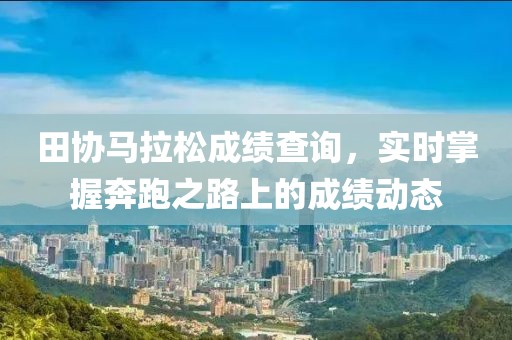 田协马拉松成绩查询，实时掌握奔跑之路上的成绩动态