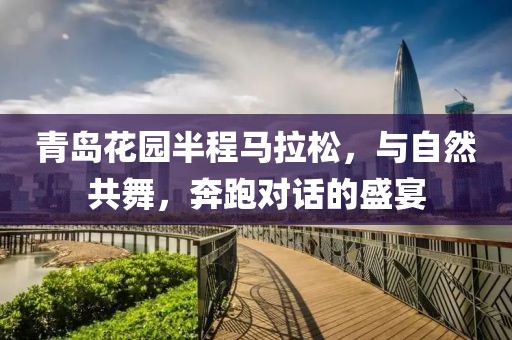 青岛花园半程马拉松，与自然共舞，奔跑对话的盛宴