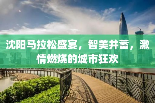 沈阳马拉松盛宴，智美并蓄，激情燃烧的城市狂欢