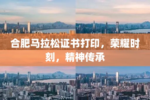 合肥马拉松证书打印，荣耀时刻，精神传承