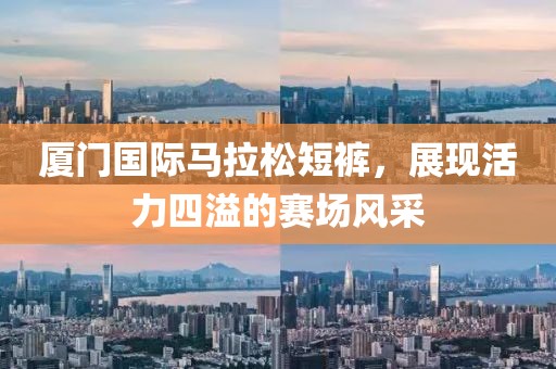 厦门国际马拉松短裤，展现活力四溢的赛场风采