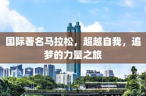 国际著名马拉松，超越自我，追梦的力量之旅